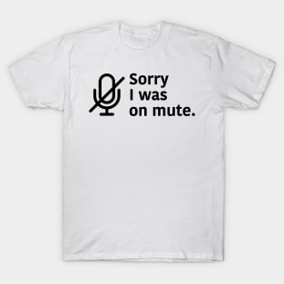 Sorry I was on Mute T-Shirt